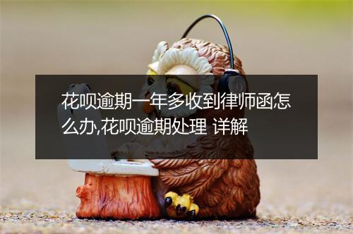花呗逾期一年多收到律师函怎么办,花呗逾期处理 详解