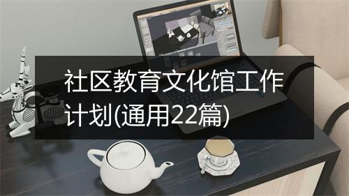 社区教育文化馆工作计划(通用22篇)