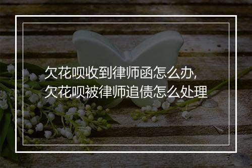 欠花呗收到律师函怎么办,欠花呗被律师追债怎么处理