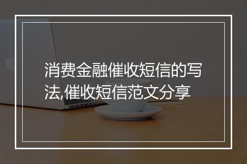 消费金融催收短信的写法,催收短信范文分享
