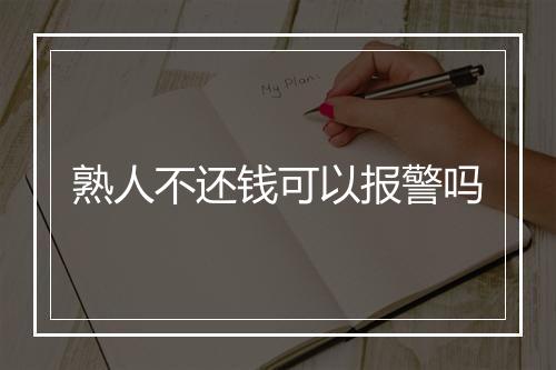 熟人不还钱可以报警吗