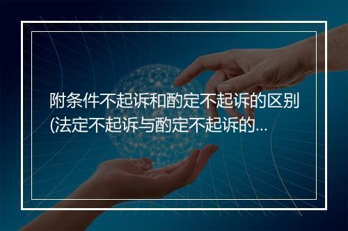附条件不起诉和酌定不起诉的区别(法定不起诉与酌定不起诉的异同)