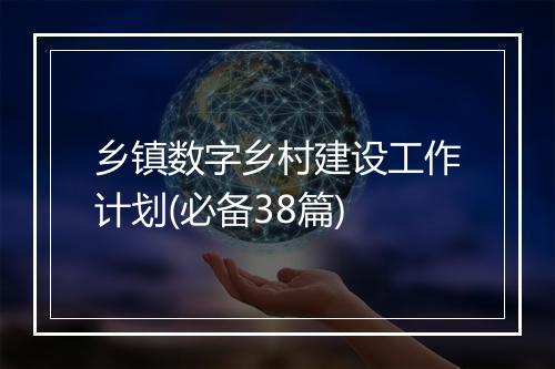 乡镇数字乡村建设工作计划(必备38篇)