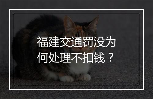 福建交通罚没为何处理不扣钱？