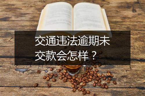 交通违法逾期未交款会怎样？