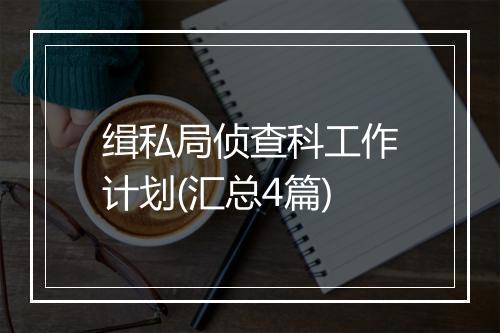 缉私局侦查科工作计划(汇总4篇)