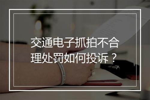 交通电子抓拍不合理处罚如何投诉？