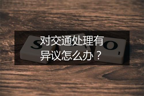 对交通处理有异议怎么办？