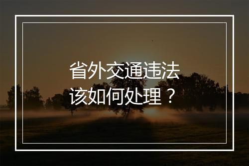 省外交通违法该如何处理？