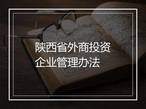 陕西省外商投资企业管理办法