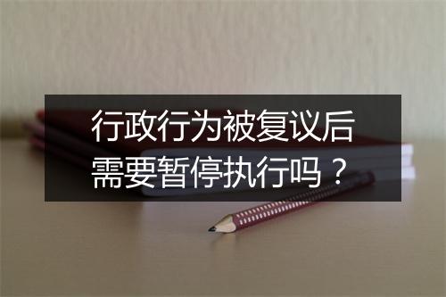 行政行为被复议后需要暂停执行吗？
