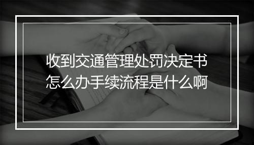收到交通管理处罚决定书怎么办手续流程是什么啊