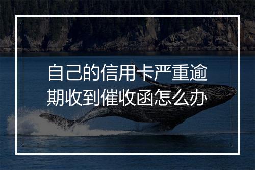 自己的信用卡严重逾期收到催收函怎么办