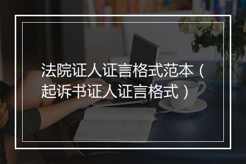 法院证人证言格式范本（起诉书证人证言格式）