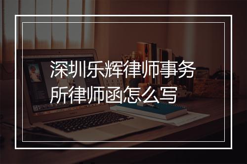 深圳乐辉律师事务所律师函怎么写