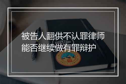 被告人翻供不认罪律师能否继续做有罪辩护