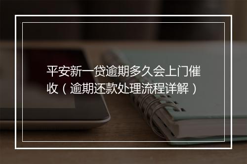 平安新一贷逾期多久会上门催收（逾期还款处理流程详解）