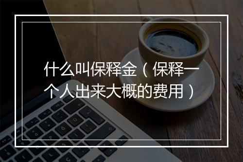 什么叫保释金（保释一个人出来大概的费用）