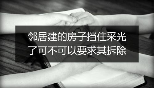 邻居建的房子挡住采光了可不可以要求其拆除