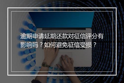 逾期申请延期还款对征信评分有影响吗？如何避免征信受损？