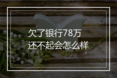 欠了银行78万还不起会怎么样