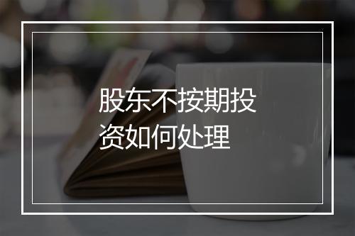 股东不按期投资如何处理