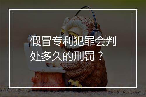 假冒专利犯罪会判处多久的刑罚？