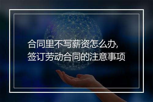 合同里不写薪资怎么办,签订劳动合同的注意事项