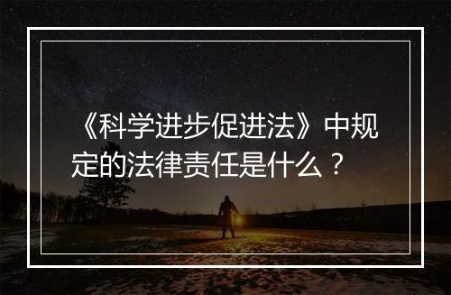 《科学进步促进法》中规定的法律责任是什么？