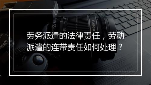 劳务派遣的法律责任，劳动派遣的连带责任如何处理？