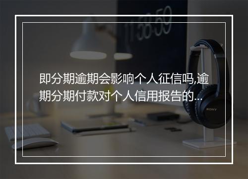 即分期逾期会影响个人征信吗,逾期分期付款对个人信用报告的影响