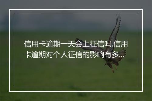 信用卡逾期一天会上征信吗,信用卡逾期对个人征信的影响有多大