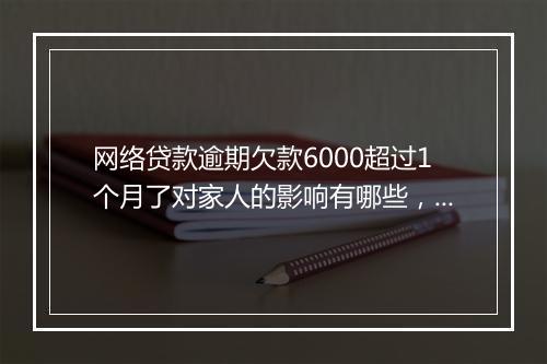 网络贷款逾期欠款6000超过1个月了对家人的影响有哪些，不看后悔一辈子