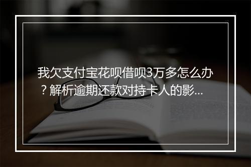 我欠支付宝花呗借呗3万多怎么办？解析逾期还款对持卡人的影响
