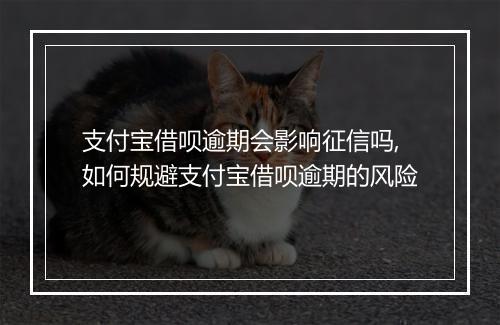 支付宝借呗逾期会影响征信吗,如何规避支付宝借呗逾期的风险