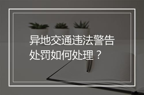 异地交通违法警告处罚如何处理？
