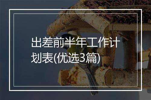 出差前半年工作计划表(优选3篇)