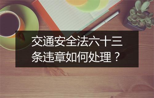 交通安全法六十三条违章如何处理？