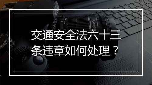 交通安全法六十三条违章如何处理？