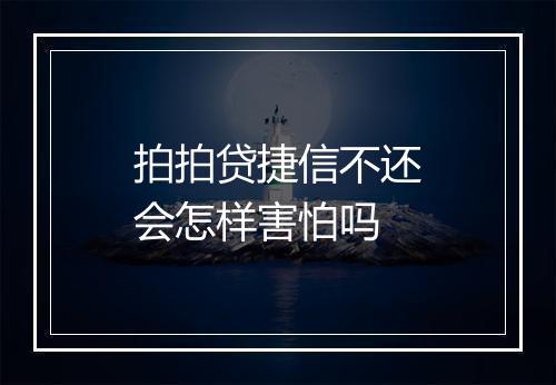 拍拍贷捷信不还会怎样害怕吗