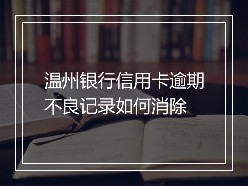 温州银行信用卡逾期不良记录如何消除