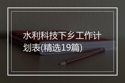 水利科技下乡工作计划表(精选19篇)