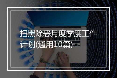 扫黑除恶月度季度工作计划(通用10篇)