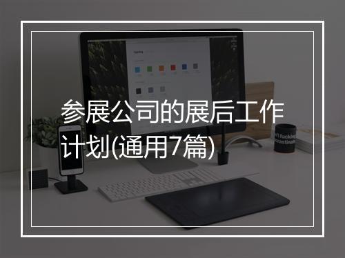 参展公司的展后工作计划(通用7篇)