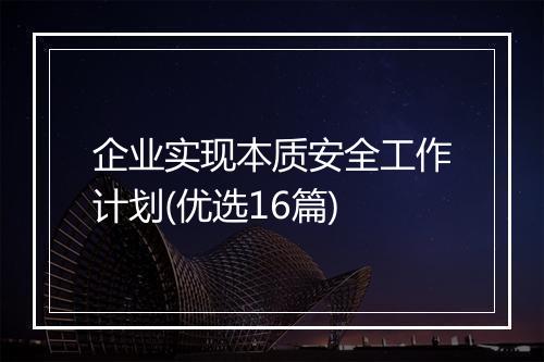 企业实现本质安全工作计划(优选16篇)