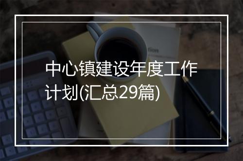 中心镇建设年度工作计划(汇总29篇)
