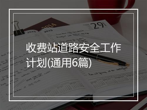 收费站道路安全工作计划(通用6篇)