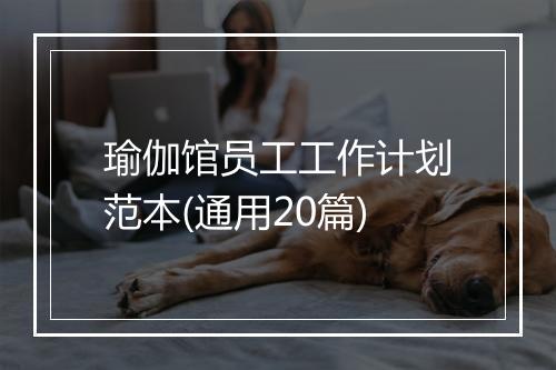瑜伽馆员工工作计划范本(通用20篇)