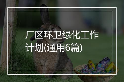 厂区环卫绿化工作计划(通用6篇)