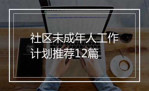 社区未成年人工作计划推荐12篇